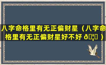 八字命格里有无正偏财星（八字命格里有无正偏财星好不好 🦆 ）